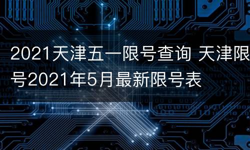 2021天津五一限号查询 天津限号2021年5月最新限号表