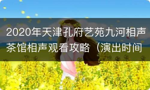 2020年天津孔府艺苑九河相声茶馆相声观看攻略（演出时间+票价）