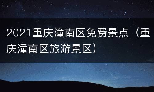 2021重庆潼南区免费景点（重庆潼南区旅游景区）