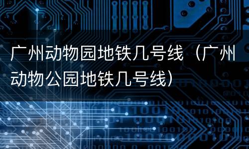 广州动物园地铁几号线（广州动物公园地铁几号线）