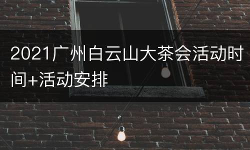 2021广州白云山大茶会活动时间+活动安排
