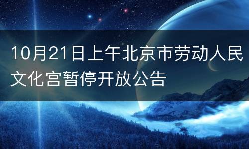10月21日上午北京市劳动人民文化宫暂停开放公告
