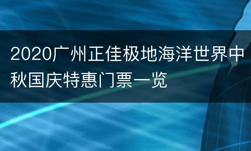 2020广州正佳极地海洋世界中秋国庆特惠门票一览
