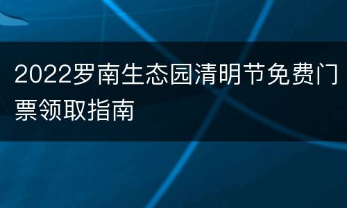 2022罗南生态园清明节免费门票领取指南
