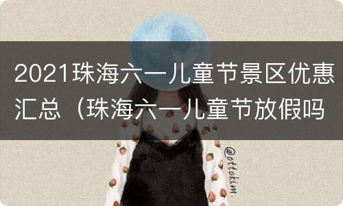 2021珠海六一儿童节景区优惠汇总（珠海六一儿童节放假吗）