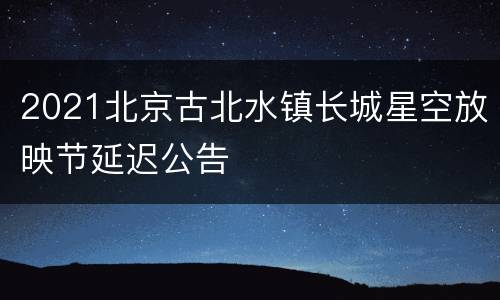 2021北京古北水镇长城星空放映节延迟公告
