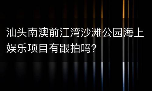 汕头南澳前江湾沙滩公园海上娱乐项目有跟拍吗？
