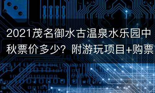 2021茂名御水古温泉水乐园中秋票价多少？附游玩项目+购票入口