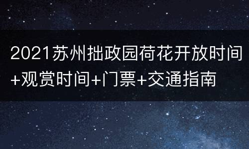 2021苏州拙政园荷花开放时间+观赏时间+门票+交通指南