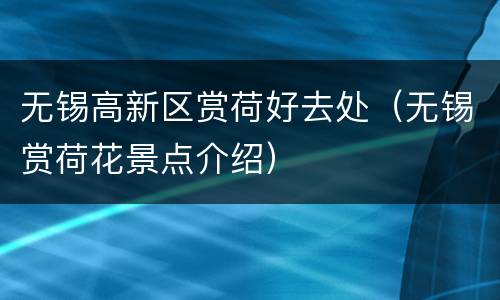 无锡高新区赏荷好去处（无锡赏荷花景点介绍）