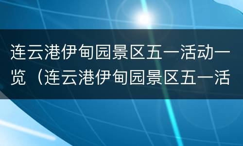 连云港伊甸园景区五一活动一览（连云港伊甸园景区五一活动一览表图片）