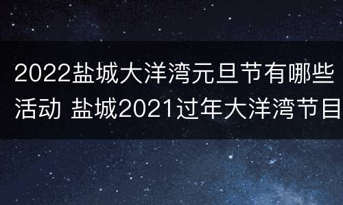 2022盐城大洋湾元旦节有哪些活动 盐城2021过年大洋湾节目表
