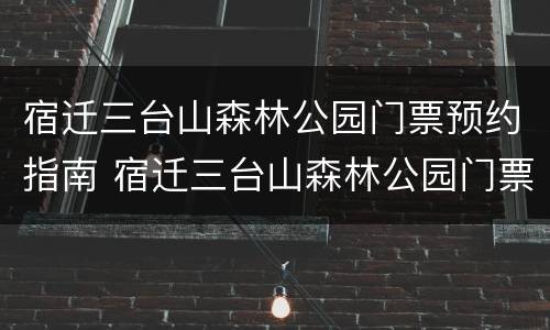 宿迁三台山森林公园门票预约指南 宿迁三台山森林公园门票优惠2021