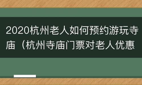 2020杭州老人如何预约游玩寺庙（杭州寺庙门票对老人优惠吗?）