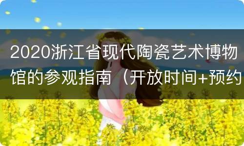 2020浙江省现代陶瓷艺术博物馆的参观指南（开放时间+预约入口+地址交通）