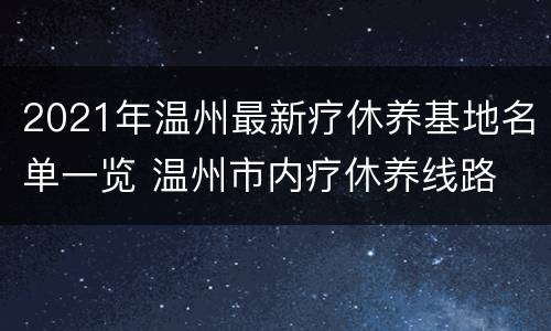 2021年温州最新疗休养基地名单一览 温州市内疗休养线路