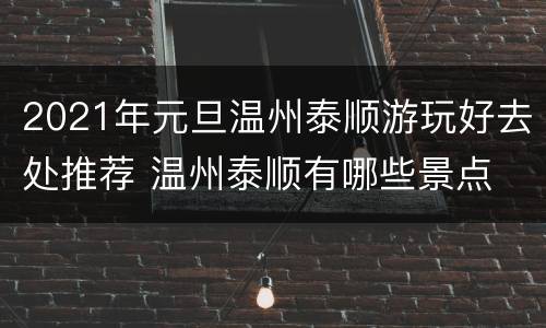 2021年元旦温州泰顺游玩好去处推荐 温州泰顺有哪些景点