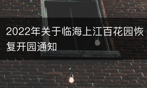 2022年关于临海上江百花园恢复开园通知