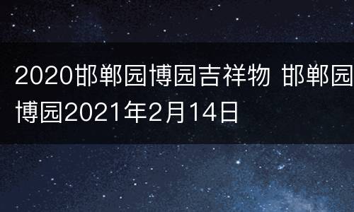 2020邯郸园博园吉祥物 邯郸园博园2021年2月14日