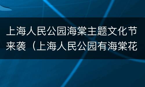 上海人民公园海棠主题文化节来袭（上海人民公园有海棠花展吗）