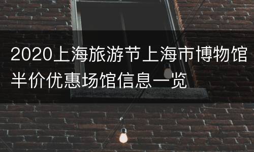 2020上海旅游节上海市博物馆半价优惠场馆信息一览