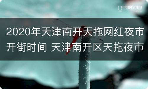 2020年天津南开天拖网红夜市开街时间 天津南开区天拖夜市在哪