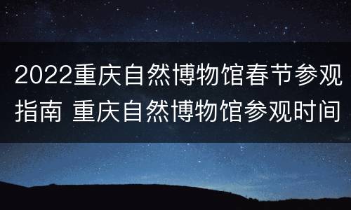 2022重庆自然博物馆春节参观指南 重庆自然博物馆参观时间