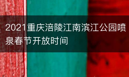 2021重庆涪陵江南滨江公园喷泉春节开放时间