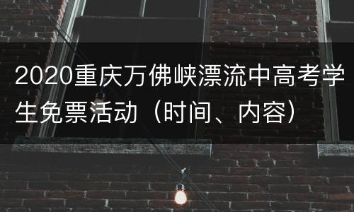 2020重庆万佛峡漂流中高考学生免票活动（时间、内容）