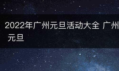 2022年广州元旦活动大全 广州 元旦