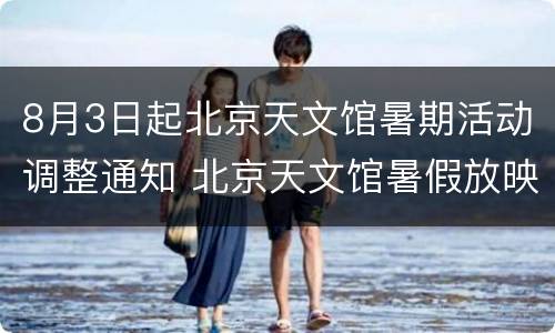 8月3日起北京天文馆暑期活动调整通知 北京天文馆暑假放映计划