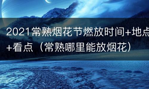 2021常熟烟花节燃放时间+地点+看点（常熟哪里能放烟花）