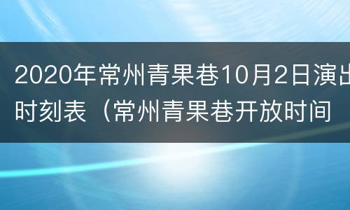 2020年常州青果巷10月2日演出时刻表（常州青果巷开放时间）