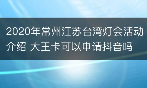 2020年常州江苏台湾灯会活动介绍 大王卡可以申请抖音吗