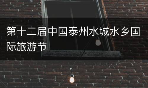 第十二届中国泰州水城水乡国际旅游节