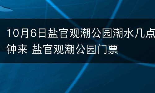 10月6日盐官观潮公园潮水几点钟来 盐官观潮公园门票