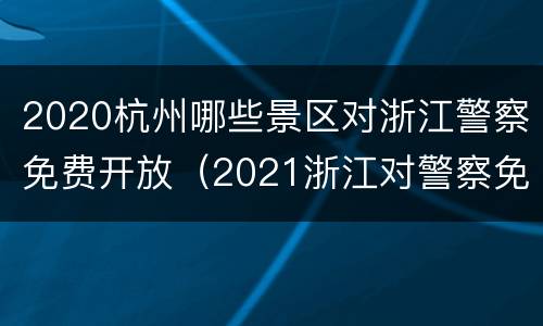 2020杭州哪些景区对浙江警察免费开放（2021浙江对警察免费的景区）