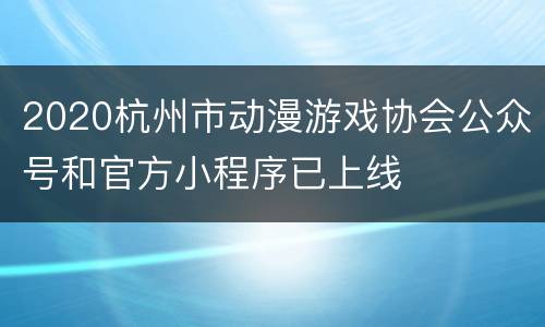 2020杭州市动漫游戏协会公众号和官方小程序已上线