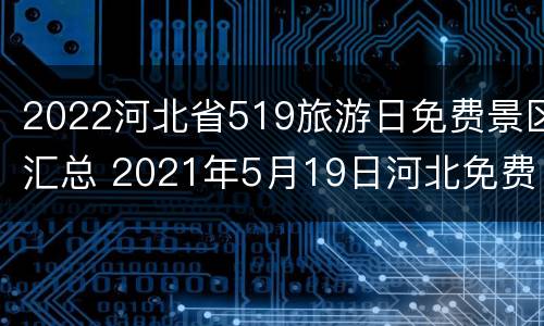 2022河北省519旅游日免费景区汇总 2021年5月19日河北免费旅游景点有哪些