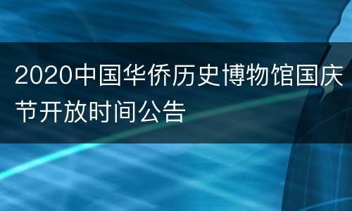 2020中国华侨历史博物馆国庆节开放时间公告