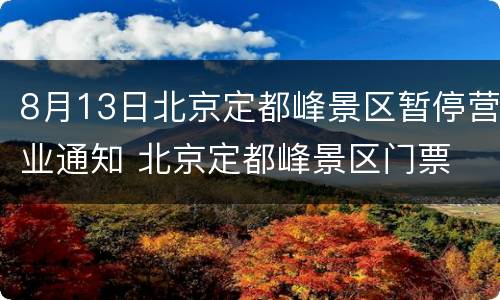 8月13日北京定都峰景区暂停营业通知 北京定都峰景区门票