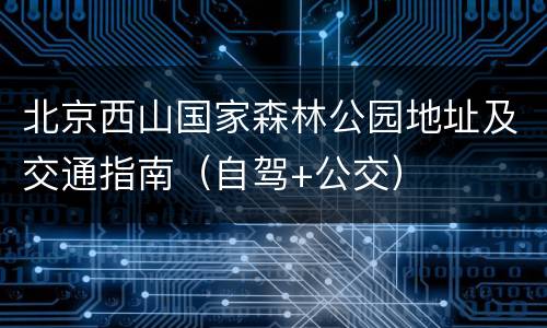北京西山国家森林公园地址及交通指南（自驾+公交）