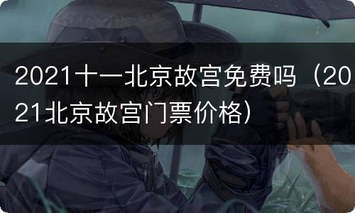 2021十一北京故宫免费吗（2021北京故宫门票价格）