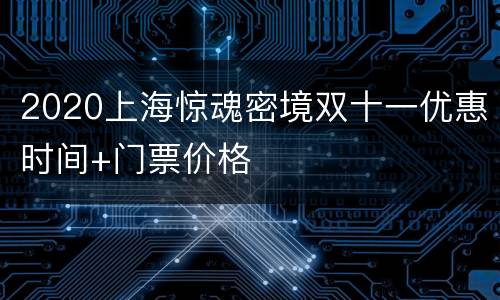 2020上海惊魂密境双十一优惠时间+门票价格