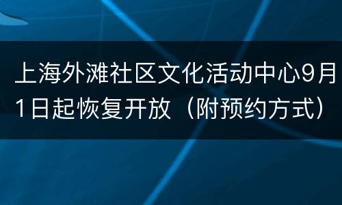上海外滩社区文化活动中心9月1日起恢复开放（附预约方式）