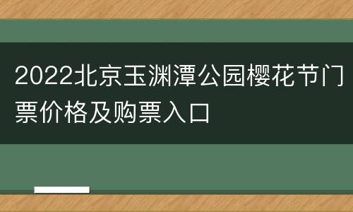 2022北京玉渊潭公园樱花节门票价格及购票入口