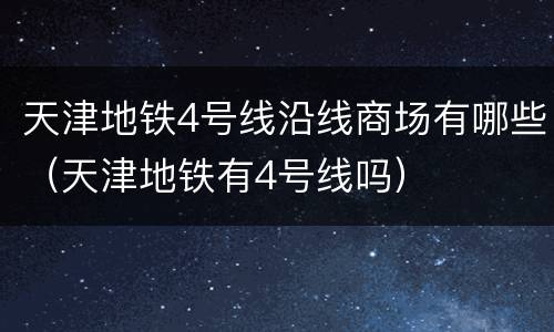 天津地铁4号线沿线商场有哪些（天津地铁有4号线吗）