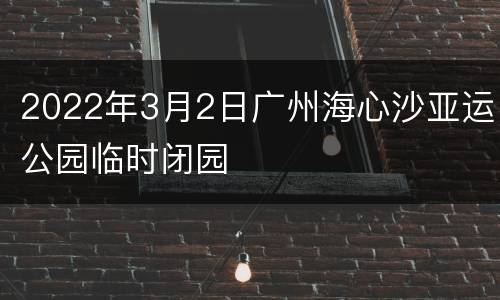 2022年3月2日广州海心沙亚运公园临时闭园