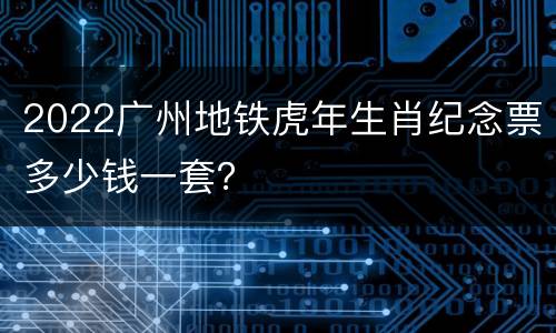 2022广州地铁虎年生肖纪念票多少钱一套？