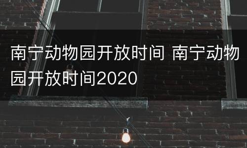 南宁动物园开放时间 南宁动物园开放时间2020